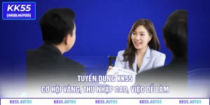 Tuyển Dụng KK55 – Cơ Hội Vàng, Thu Nhập Cao, Việc Dễ Làm